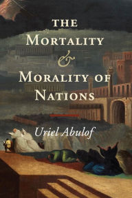 Title: The Mortality and Morality of Nations, Author: Uriel Abulof
