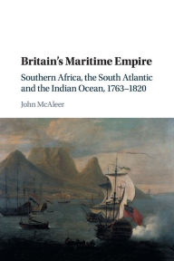 Title: Britain's Maritime Empire: Southern Africa, the South Atlantic and the Indian Ocean, 1763-1820, Author: John McAleer