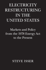Title: Electricity Restructuring in the United States: Markets and Policy from the 1978 Energy Act to the Present, Author: Steve Isser