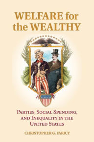 Title: Welfare for the Wealthy: Parties, Social Spending, and Inequality in the United States, Author: Christopher G. Faricy