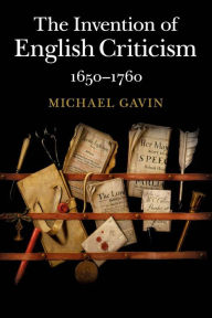 Title: The Invention of English Criticism: 1650-1760, Author: Michael Gavin