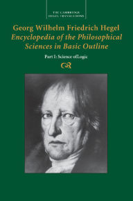 Title: Georg Wilhelm Friedrich Hegel: Encyclopedia of the Philosophical Sciences in Basic Outline, Part 1, Science of Logic, Author: Georg Wilhelm Fredrich Hegel