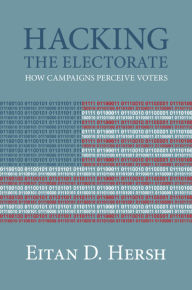 Title: Hacking the Electorate: How Campaigns Perceive Voters, Author: Eitan D. Hersh