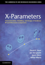 Title: X-Parameters: Characterization, Modeling, and Design of Nonlinear RF and Microwave Components, Author: David E. Root