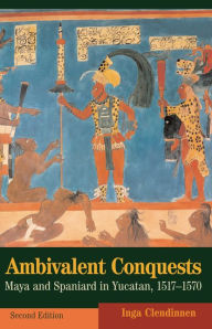 Title: Ambivalent Conquests: Maya and Spaniard in Yucatan, 1517-1570, Author: Inga Clendinnen