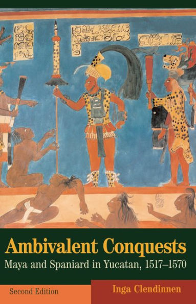 Ambivalent Conquests: Maya and Spaniard in Yucatan, 1517-1570