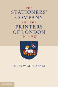 Title: The Stationers' Company and the Printers of London, 1501-1557, Author: Peter W. M. Blayney