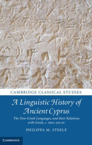 Title: A Linguistic History of Ancient Cyprus: The Non-Greek Languages, and their Relations with Greek, c.1600-300 BC, Author: Philippa M. Steele