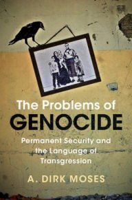 Title: The Problems of Genocide: Permanent Security and the Language of Transgression, Author: A. Dirk Moses