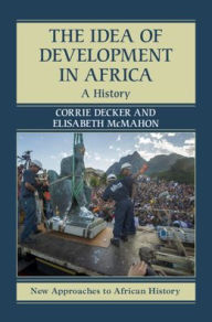 Title: The Idea of Development in Africa: A History, Author: Corrie Decker