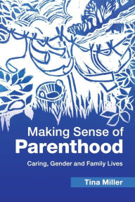 Title: Making Sense of Parenthood: Caring, Gender and Family Lives, Author: Tina Miller