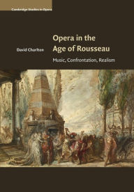 Title: Opera in the Age of Rousseau: Music, Confrontation, Realism, Author: David Charlton