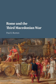 Title: Rome and the Third Macedonian War, Author: Paul J. Burton