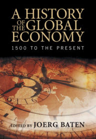 Title: A History of the Global Economy: 1500 to the Present, Author: Joerg Baten