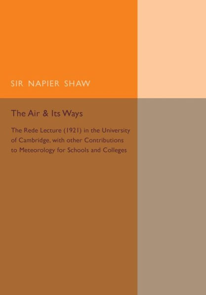 The Air and its Ways: The Rede Lecture (1921) in the University of Cambridge, with Other Contributions to Meteorology for Schools and Colleges