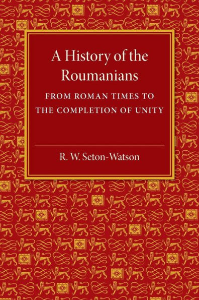 A History of the Roumanians: From Roman Times to the Completion of Unity