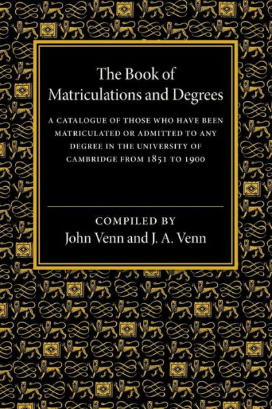 The Book of Matriculations and Degrees: A Catalogue of Those Who Have Been Matriculated or Admitted to Any Degree in the University of Cambridge from 1851 to 1900