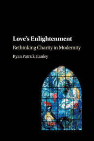 Title: Love's Enlightenment: Rethinking Charity in Modernity, Author: Ryan Patrick Hanley