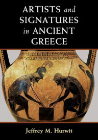 Title: Artists and Signatures in Ancient Greece, Author: Jeffrey M. Hurwit