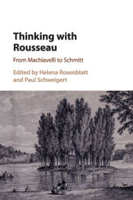 Title: Thinking with Rousseau: From Machiavelli to Schmitt, Author: Helena Rosenblatt