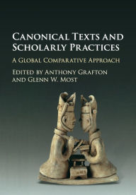 Title: Canonical Texts and Scholarly Practices: A Global Comparative Approach, Author: Anthony Grafton