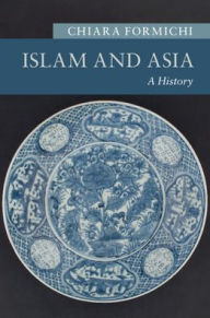 Title: Islam and Asia: A History, Author: Chiara Formichi