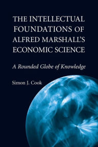 Title: The Intellectual Foundations of Alfred Marshall's Economic Science: A Rounded Globe of Knowledge, Author: Simon J. Cook