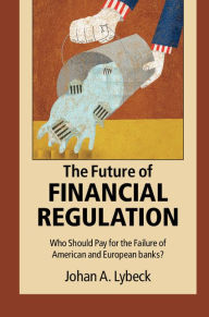 Title: The Future of Financial Regulation: Who Should Pay for the Failure of American and European Banks?, Author: Johan A. Lybeck