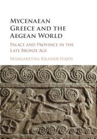 Title: Mycenaean Greece and the Aegean World: Palace and Province in the Late Bronze Age, Author: Margaretha Kramer-Hajos