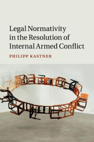 Title: Legal Normativity in the Resolution of Internal Armed Conflict, Author: Philipp Kastner
