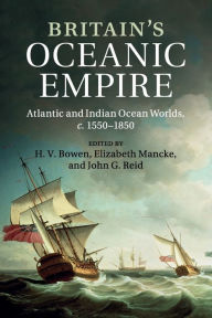 Title: Britain's Oceanic Empire: Atlantic and Indian Ocean Worlds, c.1550-1850, Author: H. V. Bowen