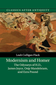 Title: Modernism and Homer: The Odysseys of H.D., James Joyce, Osip Mandelstam, and Ezra Pound, Author: Leah Culligan Flack