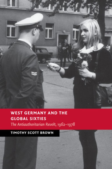 West Germany and the Global Sixties: The Anti-Authoritarian Revolt, 1962-1978
