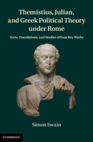 Title: Themistius, Julian, and Greek Political Theory under Rome: Texts, Translations, and Studies of Four Key Works, Author: Simon Swain