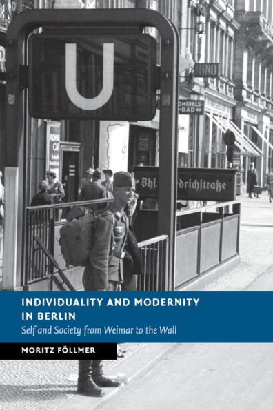 Individuality and Modernity in Berlin: Self and Society from Weimar to the Wall