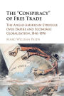 The 'Conspiracy' of Free Trade: The Anglo-American Struggle over Empire and Economic Globalisation, 1846-1896