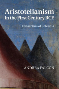 Title: Aristotelianism in the First Century BCE: Xenarchus of Seleucia, Author: Andrea Falcon