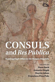 Title: Consuls and Res Publica: Holding High Office in the Roman Republic, Author: Hans Beck