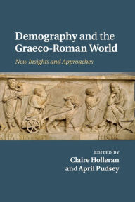 Title: Demography and the Graeco-Roman World: New Insights and Approaches, Author: Claire Holleran