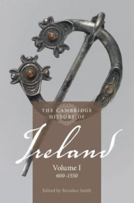 Title: The Cambridge History of Ireland: Volume 1, 600-1550, Author: Brendan Smith