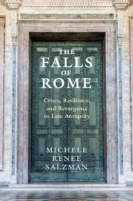 Title: The Falls of Rome: Crises, Resilience, and Resurgence in Late Antiquity, Author: Michele Renee Salzman
