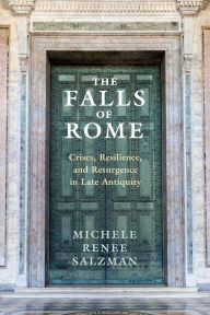 Title: The Falls of Rome: Crises, Resilience, and Resurgence in Late Antiquity, Author: Michele Renee Salzman