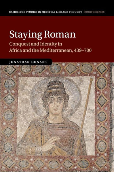 Staying Roman: Conquest and Identity in Africa and the Mediterranean, 439-700