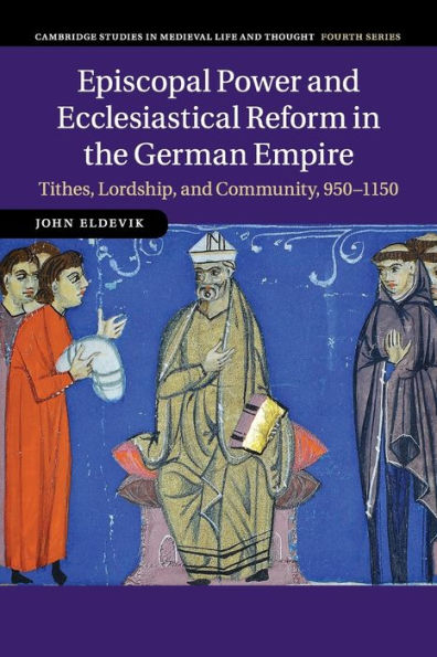 Episcopal Power and Ecclesiastical Reform the German Empire: Tithes, Lordship, Community, 950-1150