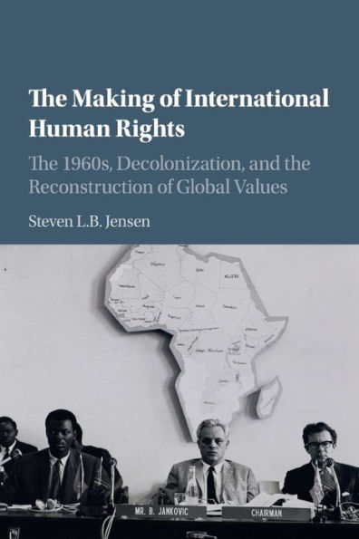 The Making of International Human Rights: The 1960s, Decolonization, and the Reconstruction of Global Values