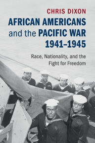 Title: African Americans and the Pacific War, 1941-1945: Race, Nationality, and the Fight for Freedom, Author: Chris Dixon