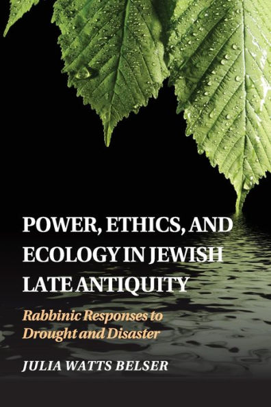 Power, Ethics, and Ecology in Jewish Late Antiquity: Rabbinic Responses to Drought and Disaster