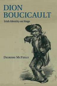 Title: Dion Boucicault: Irish Identity on Stage, Author: Deirdre McFeely