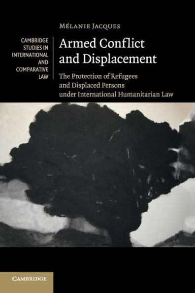 Armed Conflict and Displacement: The Protection of Refugees and Displaced Persons under International Humanitarian Law