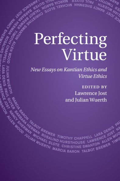 Perfecting Virtue: New Essays on Kantian Ethics and Virtue Ethics